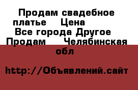 Продам свадебное платье  › Цена ­ 4 000 - Все города Другое » Продам   . Челябинская обл.